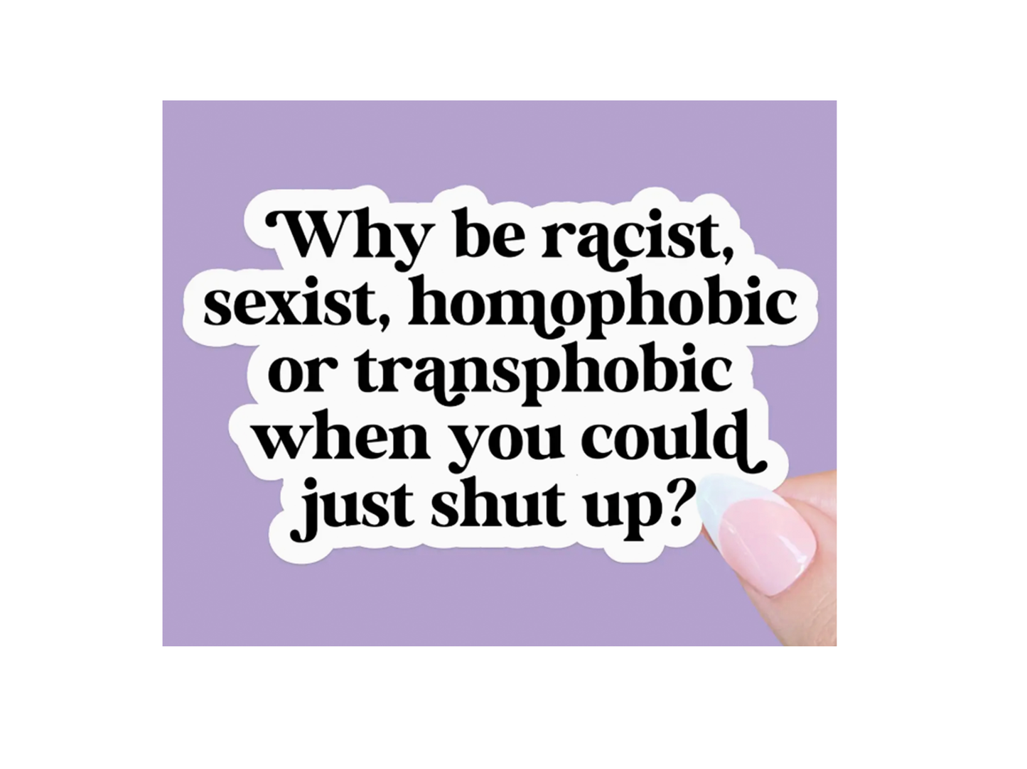 Why Be Racist, Sexist, Homophobic Sticker