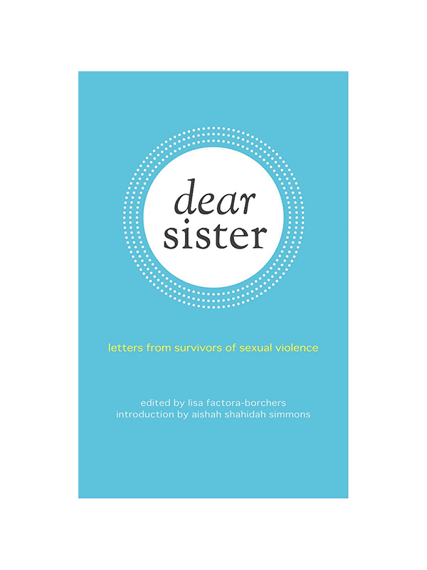 Dear Sister - Letters from Survivors of Sexual Violence Edited by Lisa Factora-Borchers, Introduction by Aisha Shahidah Simmons