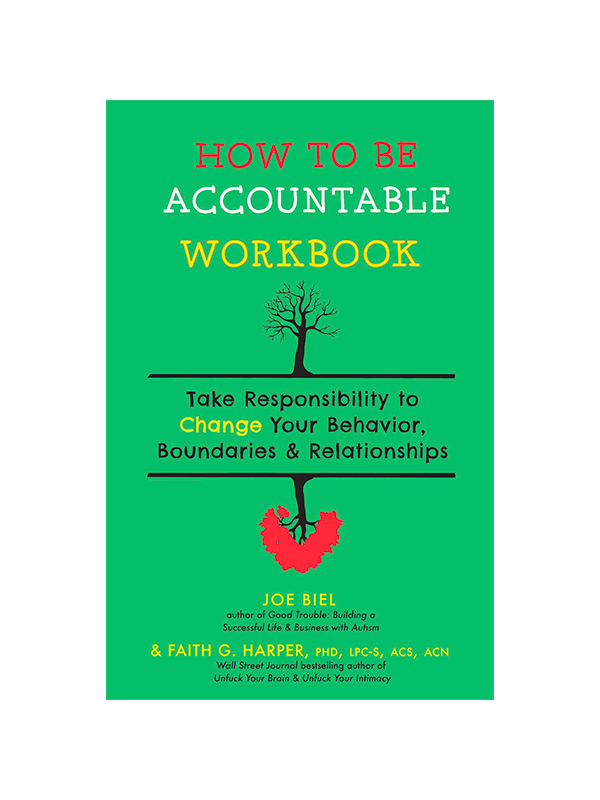 How to Be Accountable Workbook: Take Responsibility to Change Your Behavior, Boundaries, and Relationships by Joel Biel (author of Good Trouble: Building a Successful Life & Business with Autism) & Faith G. Harper PhD, LPC-S, ACS, ACN (Wall Street Journal Bestselling suthor of Unfuck Your Brain & Unfuck Your Intimacy)