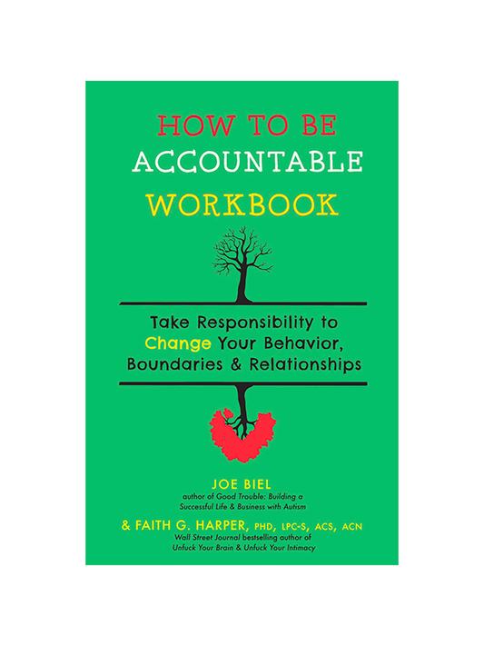 How to Be Accountable Workbook: Take Responsibility to Change Your Behavior, Boundaries, and Relationships by Joel Biel (author of Good Trouble: Building a Successful Life & Business with Autism) & Faith G. Harper PhD, LPC-S, ACS, ACN (Wall Street Journal Bestselling suthor of Unfuck Your Brain & Unfuck Your Intimacy)