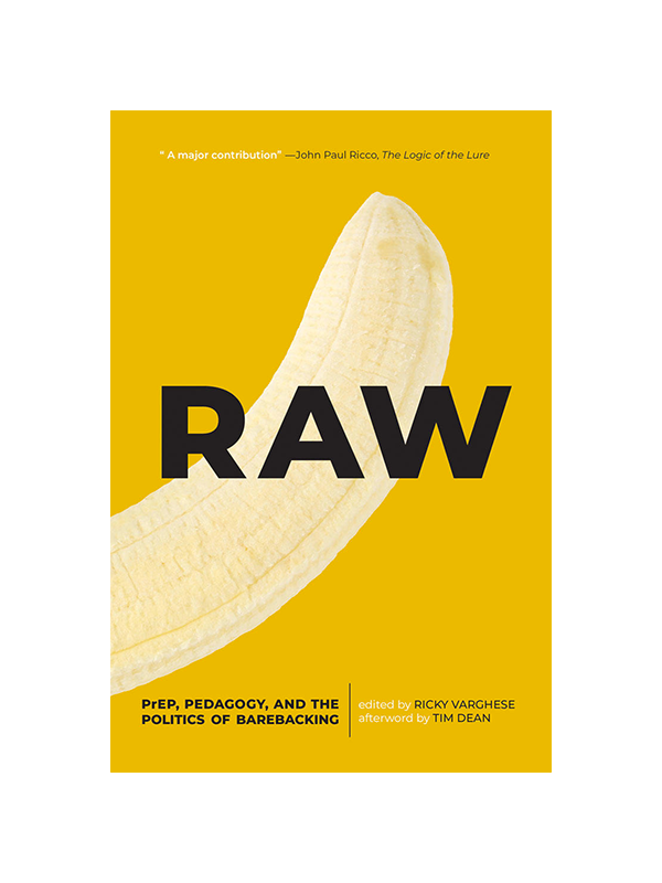 Raw - PrEP, Pedagogy, and the Politics of Barebacking Edited by Ricky Varghese, Afterword by Tim Dean - "Goes where others fear to tread." Damon R. Young