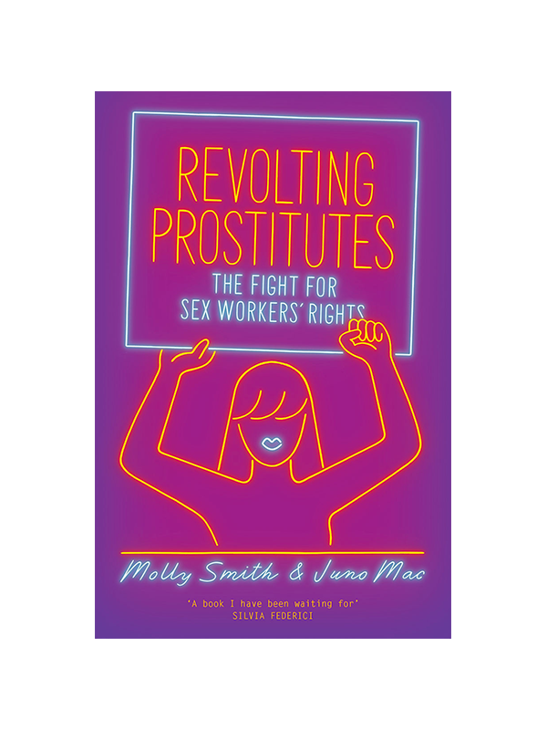 Revolting Prostitutes - The Fight for Sex Workers' Rights by Molly Smith & Juno Mac, "A book I have been waiting for" - Silvia Federici