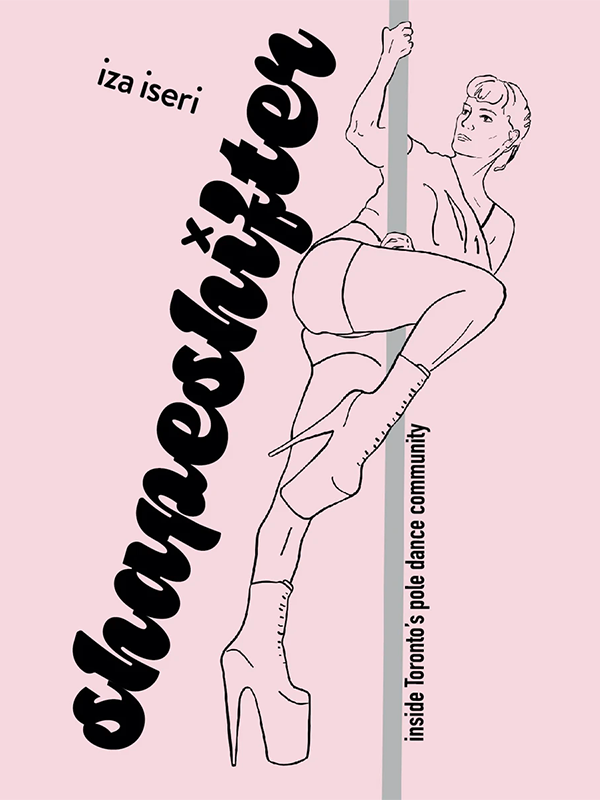 Shapeshifter: Inside Toronto's Pole Dance Community by Iza Iseri