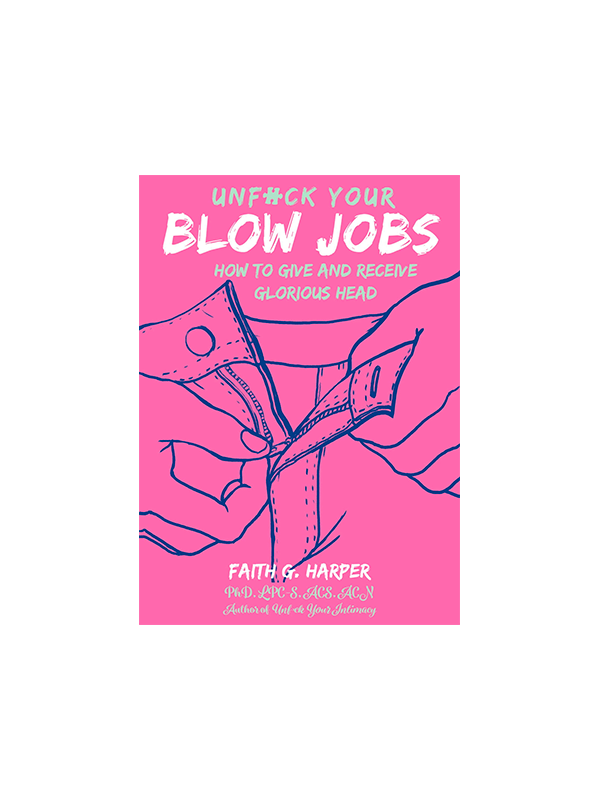 Unfuck Your Blow Jobs: How to Give and Receive Glorious Head by Dr. Faith G. Harper Author of Unfuck Your Intimacy
