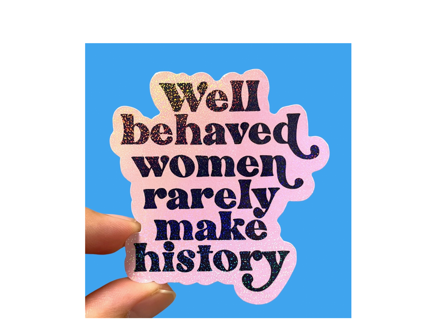 Well Behaved Women Rarely Make History Sticker