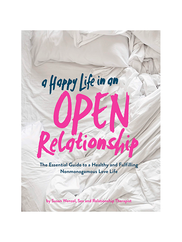 A Happy Life In An Open Relationship: The Essential Guide to a Healthy and Fulfilling Nonmonogamous Love Life By Susan Wenzel, Sex and Relationship Therapist.