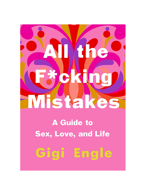 All the F*cking Mistakes - A Guide to Sex, Love, and Life by Gigi Engle
