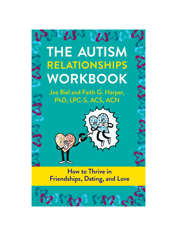 The Autism Relationships Workbook: How to Thrive in Friendships, Dating, and Love by Joe Biel and Faith G. Harper. PhD, LPC-S, ACS, ACN