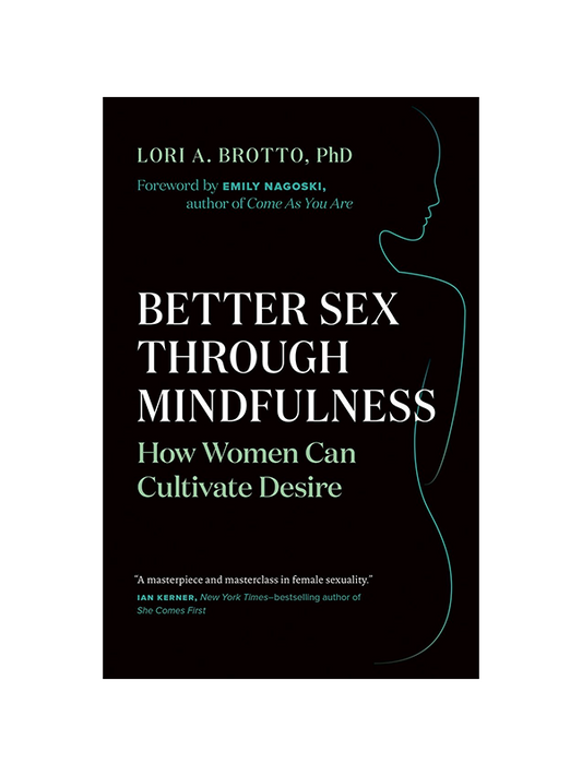 Better Sex Through Mindfulness - How Women Can Cultivate Desire by Lori A. Brotto PhD, Foreword by Emily Nagoski Author of Come As You Are - "A masterpiece and masterclass in female sexuality." Ian Kerner New York Times Bestselling Author of She Comes First