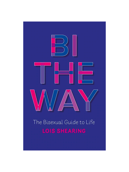 Bi the Way: The Bisexual Guide to Life by Lois Shearing