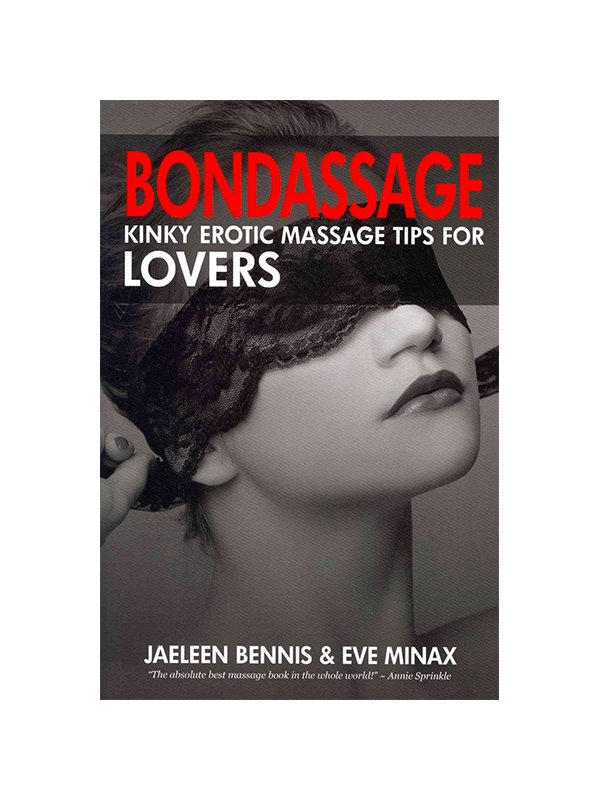 Bondassage - Kinky Erotic Massage Tips For Lovers by Jaeleen Bennis & Eve Minax - "The absolute best massage book in the whole world!" -Annie Sprinkle