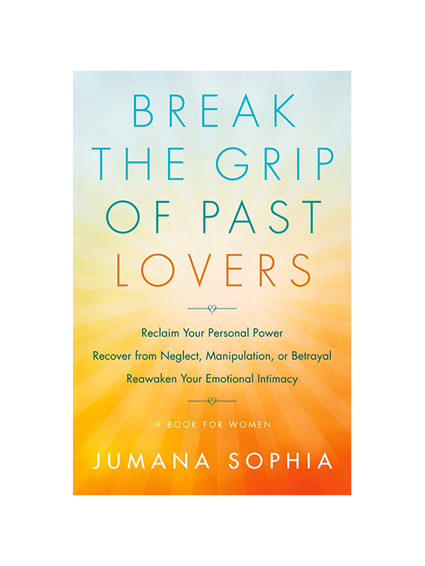 Break the Grip of Past Lovers - Reclaim Your Personal Power, Recover from Neglect, Manipulation, or Betrayal, Reawaken Your Emotional Intimacy A Book for Women by Jumana Sophia