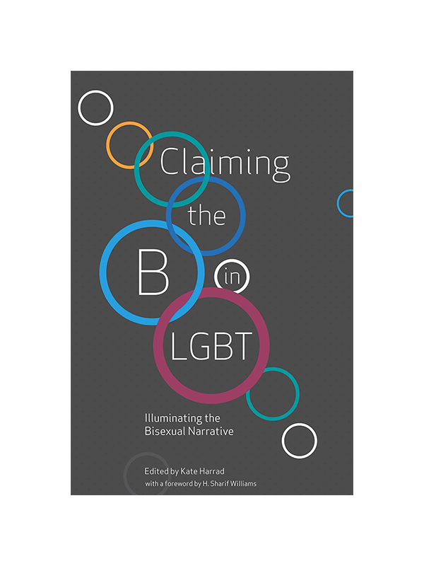 Claiming the B in LGBT - Illuminating the Bisexual Narrative Edited by Kate Harrad with a Foreword by H. Sharif Williams