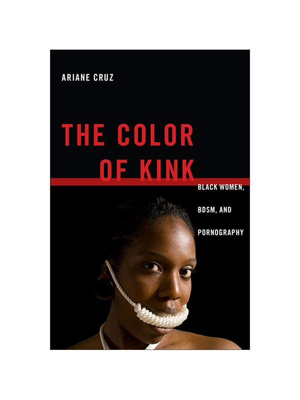 The Color of Kink - Black Women, BDSM, and Pornography by Ariane Cruz