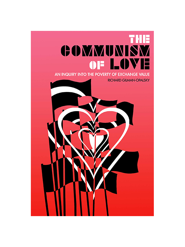 The Communism of Love - An Inquiry into the Poverty of Exchange Value﻿ by Richard Gilman-Opalsky