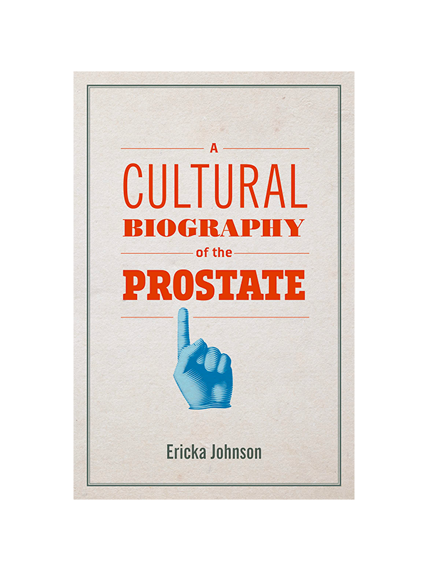 A Cultural Biography of the Prostate by Ericka Johnson