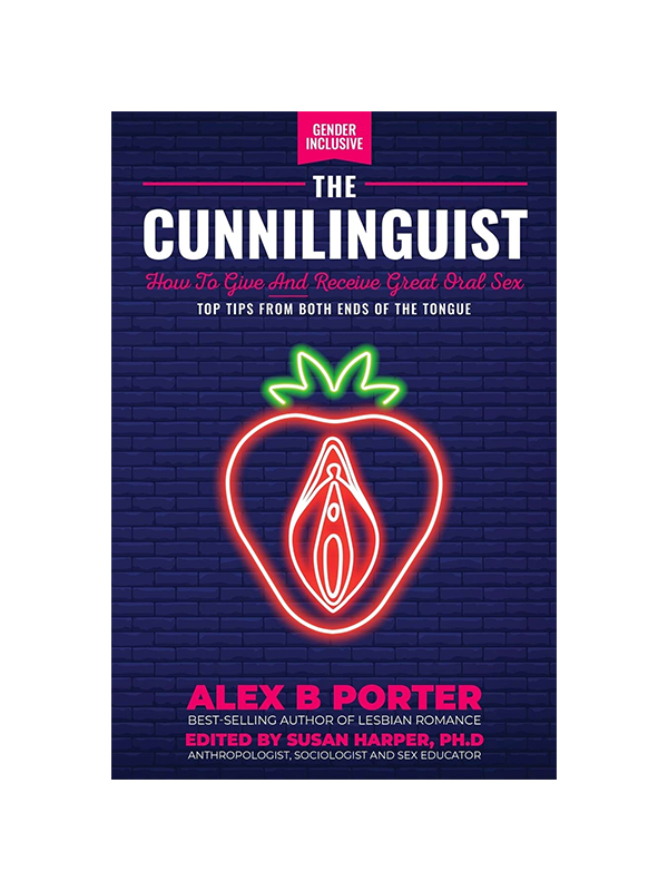 The Cunnilinguist - How to Give and Receive Great Oral Sex: Top Tips From Both Ends of the Tongue - Gender Inclusive by Alex B Porter Best-Selling Author of Lesbian Romance, Edited by Susan Harper PhD Anthropologist, Sociologist, and Sex Educator