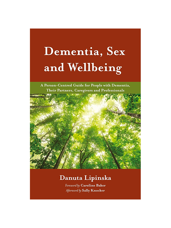 Dementia, Sex and Wellbeing - A Person-Centred Guide for People with Dementia, Their Partners, Caregivers and Professionals by Danuta Lipinska, Foreword by Caroline Baker, Afterword by Sally Knocker