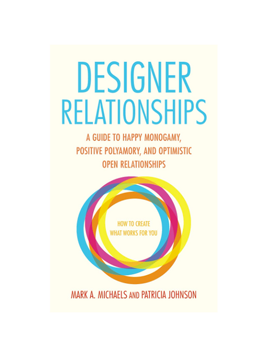 Designer Relationships - A Guide to Happy Monogamy, Positive Polyamory, and Optimistic Open Relationships - How to Create What Works For You by Mark A. Michaels and Patricia Johnson