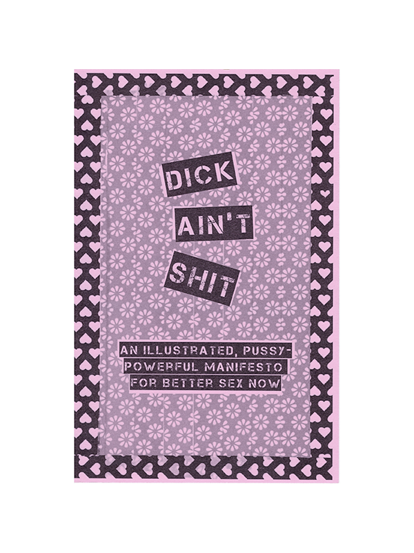 Dick Ain't Shit - An Illustrated, Pussy-Powerful Manifesto for Better Sex Now