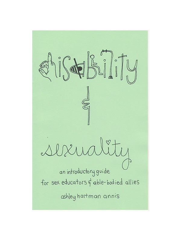 Disability & Sexuality - An Introductory Guide for Sex Educators & Able-Bodied Allies by Ashley Hartman Annis