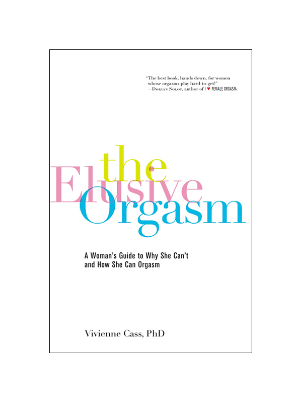 The Elusive Orgasm: A Woman's Guide to Why She Can't and How She Can Orgasm by Vivienne Cass PhD - "The best book, hands down, for women whose orgasms play hard-to-get!" -Dorian Solot Author of I Love Female Orgasm
