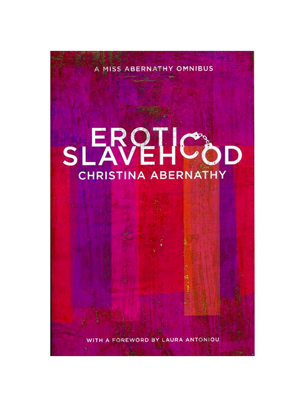 Erotic Slavehood - A Miss Abernathy Omnibus by Christina Abernathy, with a Foreword by Laura Antoniou