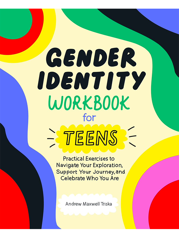 Gender Identity Workbook for Teens - Practical Exercises to Navigate Your Exploration, Support Your Journey, and Celebrate Who You Are by Andrew Maxwell Triska LCSW