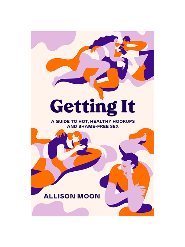 Getting It - A Guide to Hot, Healthy Hookups and Shame-Free Sex by Allison Moon