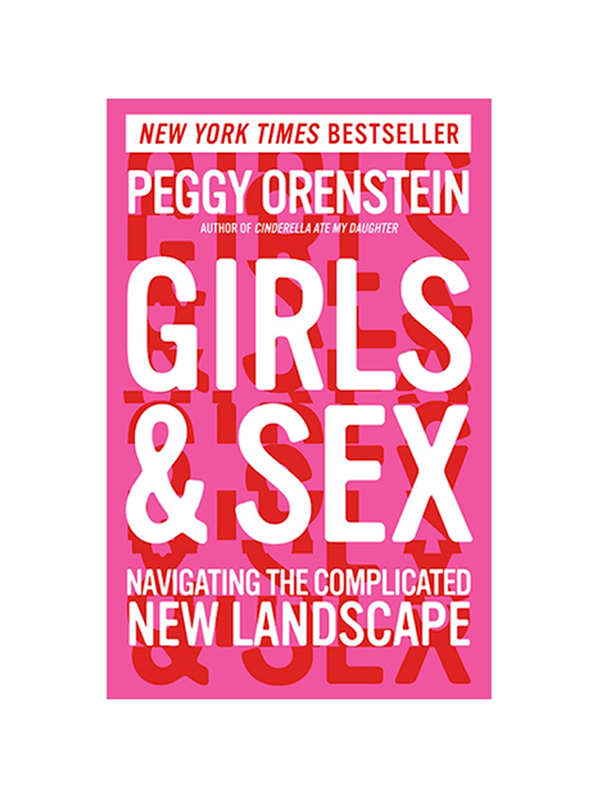 Girls & Sex: Navigating the Complicated New Landscape by New York Times Bestseller Peggy Orenstein Author of Cinderella Ate My Daughter