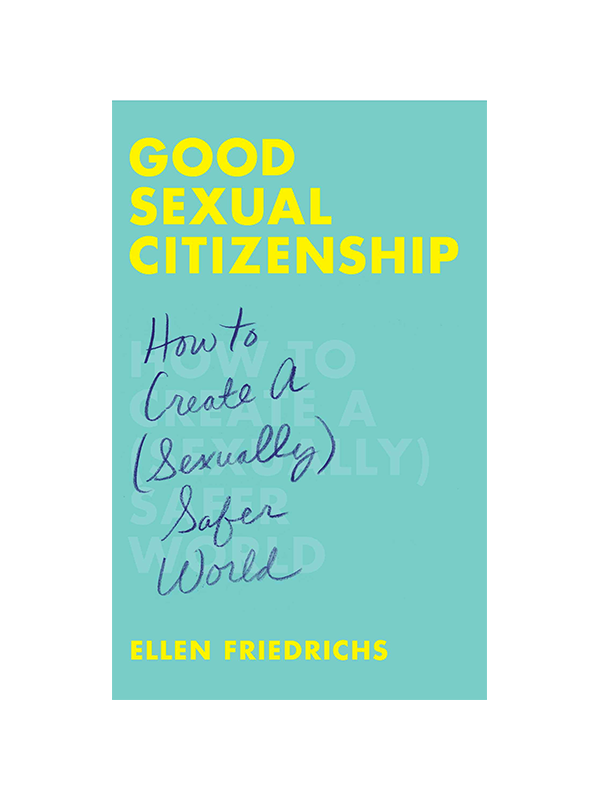 Good Sexual Citizenship: How to Create A (Sexually) Safer World by Ellen Friedrichs
