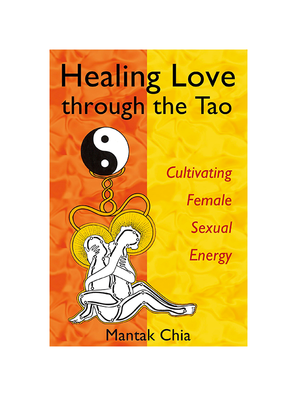 Healing Love Through The Tao: Cultivating Female Sexual Energy by Mantak Chia