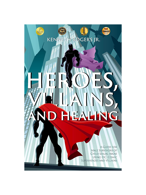 Heroes, Villains, And Healing: A Guide for Male Survivors of Child Sexual Abuse Using D.C. Comic Superheroes and Villains by Kenneth Rogers Jr. - Pinnacle Book Achievement Award - Beverley Hills Book Awards Winner - Independent Press Award - National Indie Excellence Award Finalist