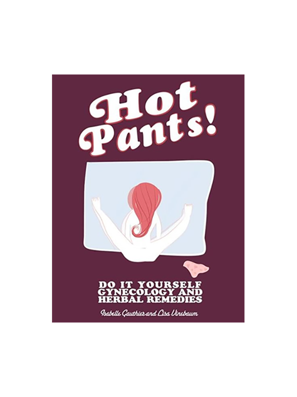 Hot Pants! Do It Yourself Gynecology and Herbal Remedies by Isabelle Gauthier and Lisa Vinebaum