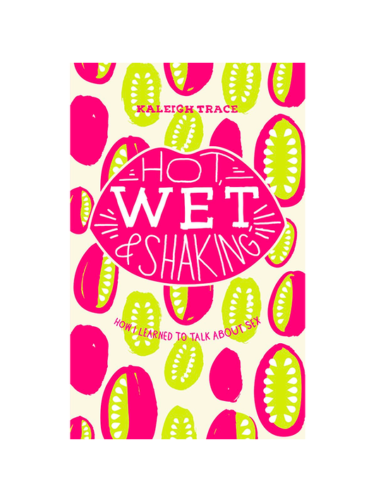 Hot, Wet, and Shaking: How I Learned To Talk About Sex by Kaleigh Trace - Come As You Are