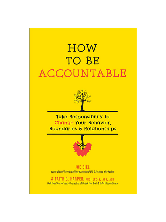 How to Be Accountable: Take Responsibility to Change Your Behavior, Boundaries, and Relationships by Joel Biel (author of Good Trouble: Building a Successful Life & Business with Autism) & Faith G. Harper PhD, LPC-S, ACS, ACN (Wall Street Journal Bestselling author of Unf*ck Your Brain & Unf*ck Your Intimacy)
