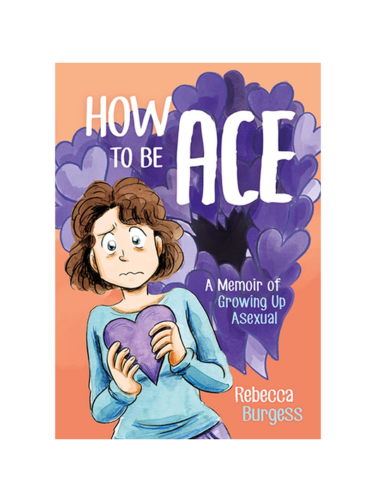 How to be Ace: A Memoir of Growing Up Asexual by Rebecca Burgess