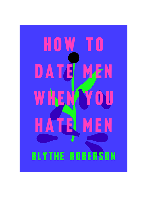 How to Date Men When You Hate Men by Blythe Roberson