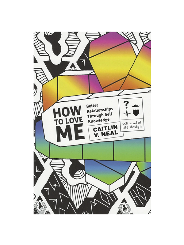 How to Love Me: Better Relationships Through Self-Knowledge by Caitlin V. Neal - School of Life Design
