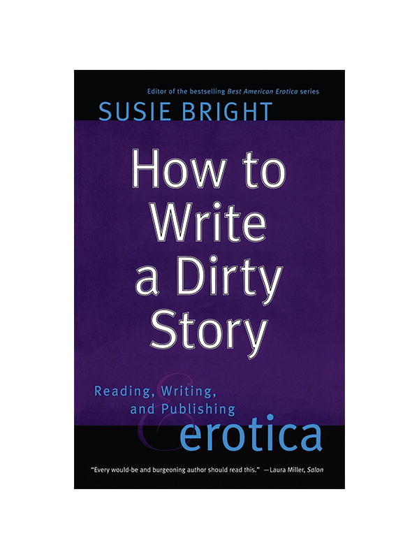 How to Write a Dirty Story - Reading, Writing, and Publishing Erotica by Susie Bright editor of the bestselling American Erotica Series - "Every would-be and burgeoning author should read this." Laura Miller from Salon