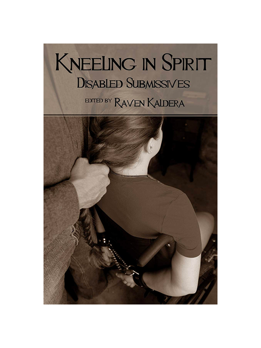 Kneeling in Spirit: Disabled Submissives Edited by Raven Kaldera