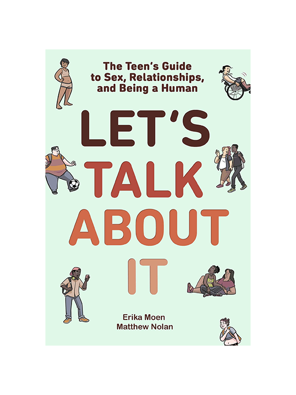 Let's Talk About It - The Teen's Guide to Sex, Relationships, and Being a Human by Erika Moen and Matthew Nolan