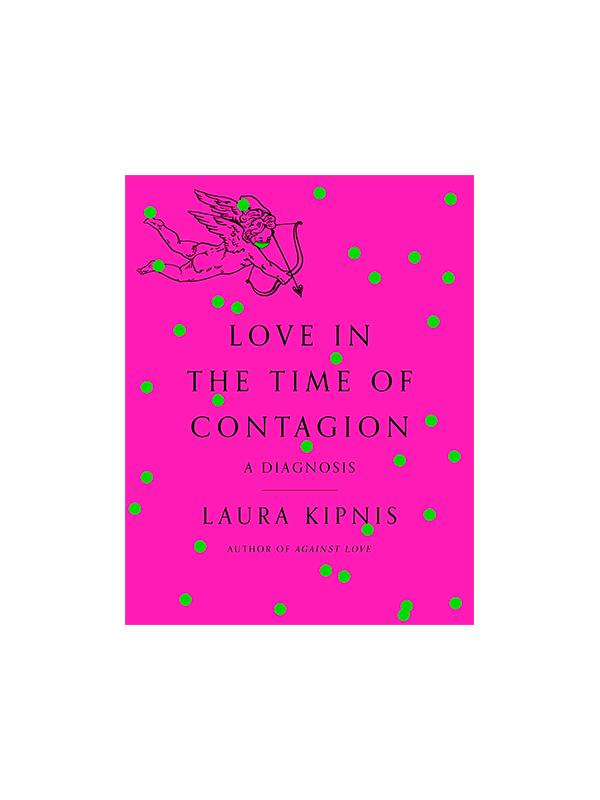 Love in the Time of Contagion: A Diagnosis by Laura Kipnis, Author of Against Love