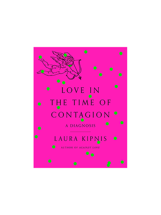 Love in the Time of Contagion: A Diagnosis by Laura Kipnis, Author of Against Love