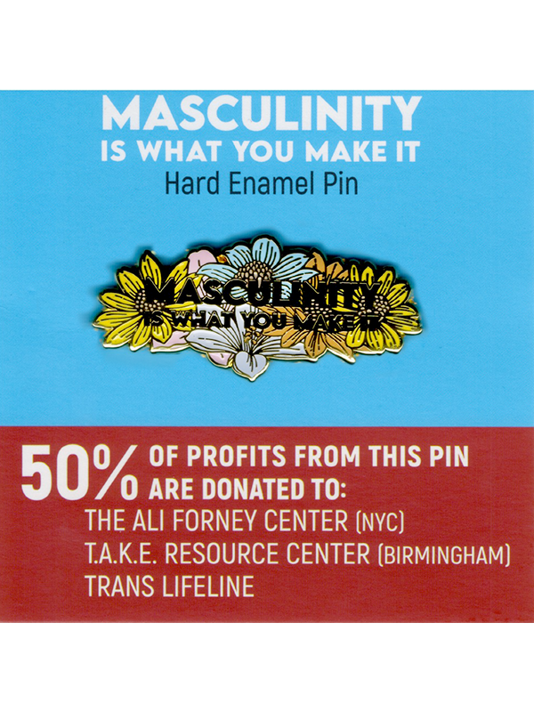 Masculinity Is What You Make It Hard Enamel Pin - 50% of profits from this pin are donated to: T.A.K.E. Resource Center (Birmingham), The Ali Forney Center (NYC), Trans Lifeline
