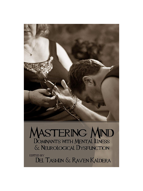 Mastering Mind: Dominants with Mental Illness & Neurological Dysnfunction edited by Del Tashlin & Raven Kaldera