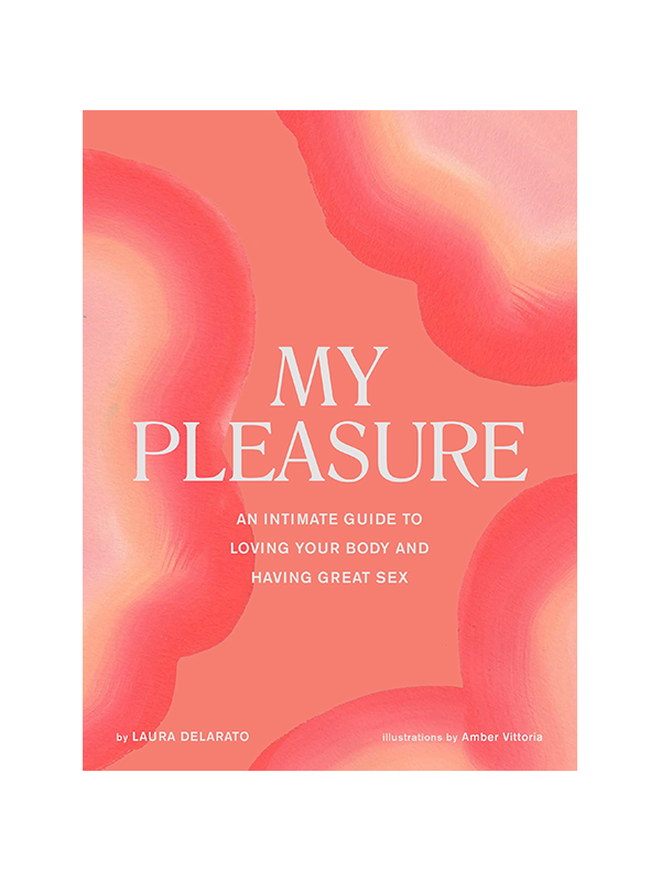My Pleasure: An Intimate Guide to Loving Your Body and Having Great Sex by Laura Delarato, Illustrations by Amber Vittoria