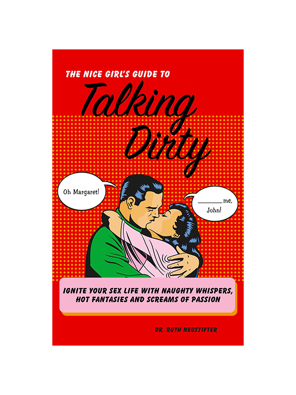 The Nice Girl's Guide to Talking Dirty: Ignite Your Sex Life With Naughty Whispers, Hot Fantasies and Screams of Passion by Dr. Ruth Neustifter