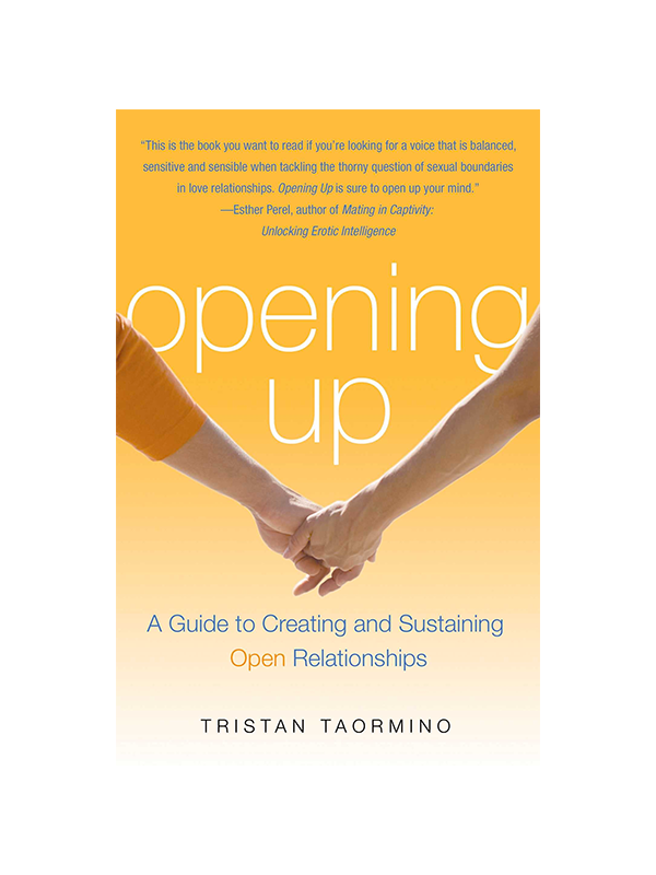 Opening Up: A Guide to Creating and Sustaining Open Relationships by Tristan Taormino - "This is the book you want to read if you're looking for a voice that is balanced, sensitive and sensible when tackling the thorny question of sexual boundaries in love relationships. Opening Up is sure to open up your mind." -Esther Perel, author of Mating in Captivity: Unlocking Erotic Intelligence
