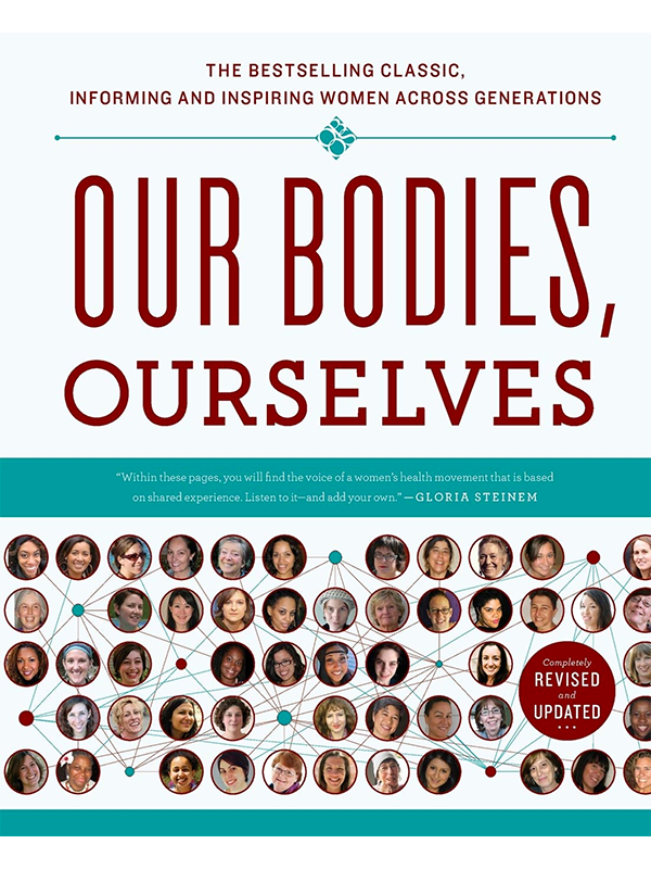 Our Bodies, Ourselves Completely Revised and Updated - The Bestselling Classic, Informing and Inspiring Women Across Generations, "Within these pages, you will find the voice of a women's health movement that is based on shared experience. Listen to it-and add your own." - Gloria Steinam